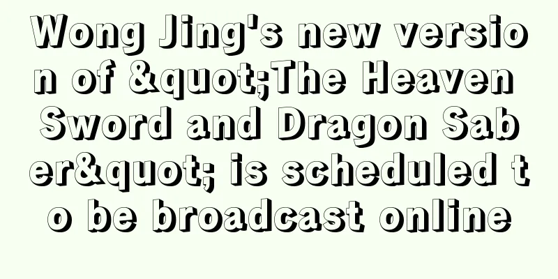Wong Jing's new version of "The Heaven Sword and Dragon Saber" is scheduled to be broadcast online