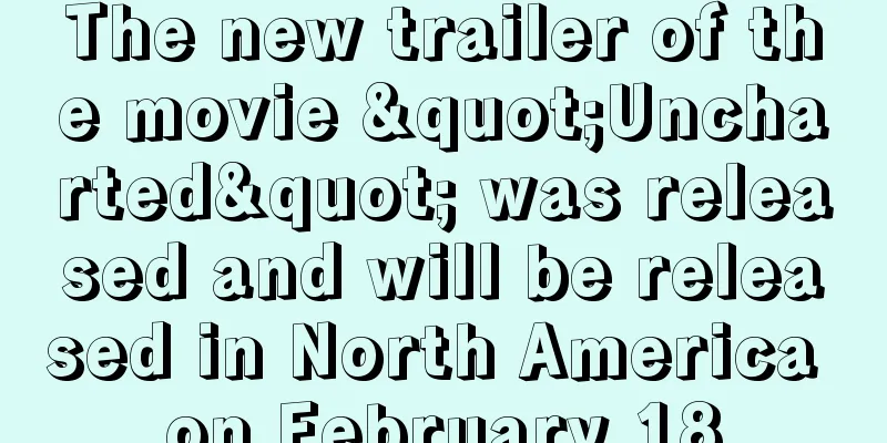 The new trailer of the movie "Uncharted" was released and will be released in North America on February 18