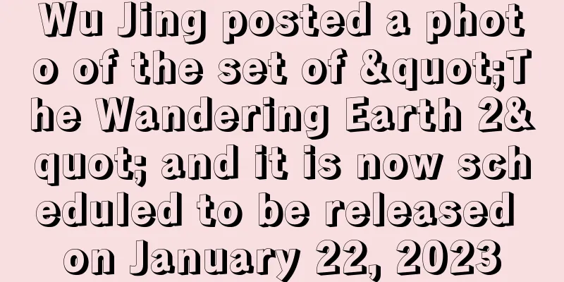 Wu Jing posted a photo of the set of "The Wandering Earth 2" and it is now scheduled to be released on January 22, 2023