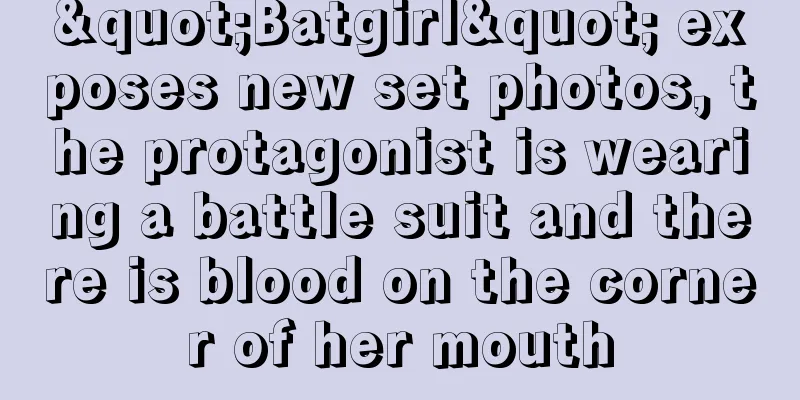 "Batgirl" exposes new set photos, the protagonist is wearing a battle suit and there is blood on the corner of her mouth