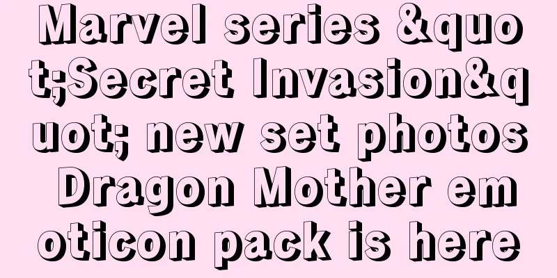Marvel series "Secret Invasion" new set photos Dragon Mother emoticon pack is here
