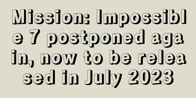 Mission: Impossible 7 postponed again, now to be released in July 2023