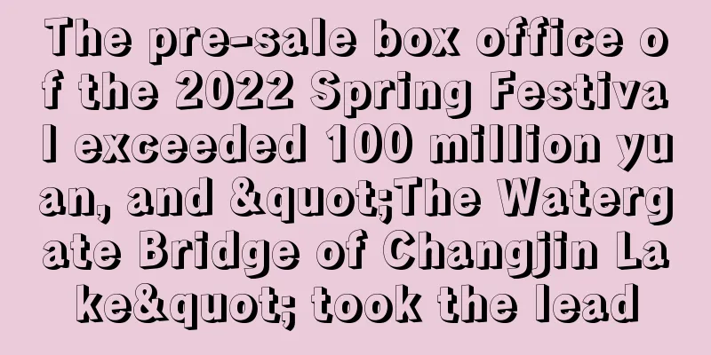 The pre-sale box office of the 2022 Spring Festival exceeded 100 million yuan, and "The Watergate Bridge of Changjin Lake" took the lead