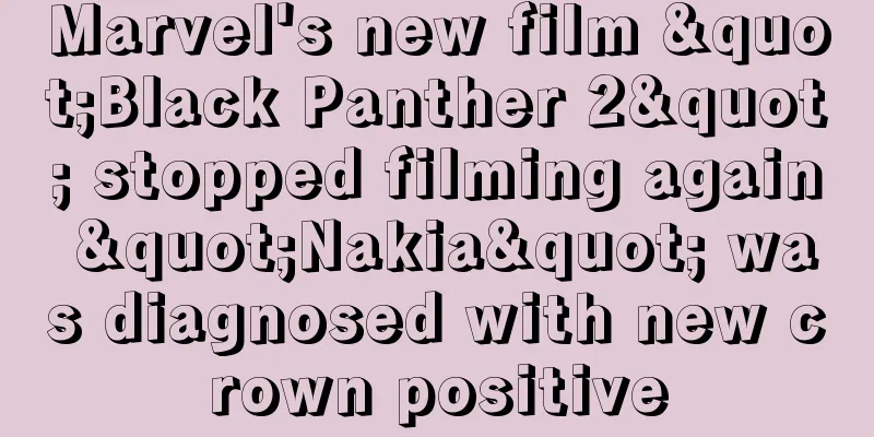 Marvel's new film "Black Panther 2" stopped filming again "Nakia" was diagnosed with new crown positive