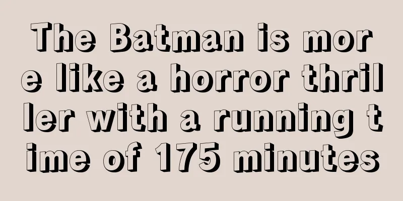 The Batman is more like a horror thriller with a running time of 175 minutes