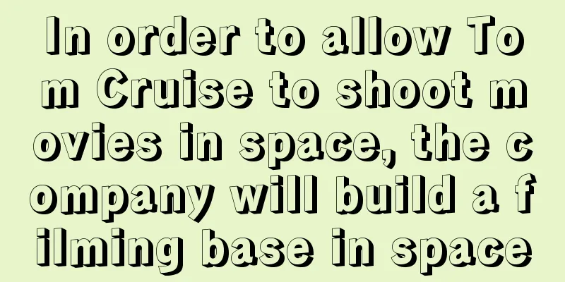 In order to allow Tom Cruise to shoot movies in space, the company will build a filming base in space