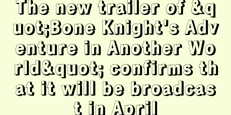The new trailer of "Bone Knight's Adventure in Another World" confirms that it will be broadcast in April