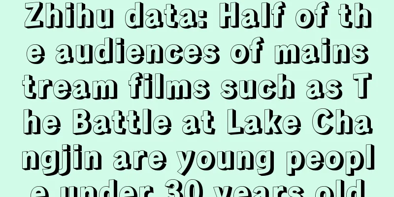 Zhihu data: Half of the audiences of mainstream films such as The Battle at Lake Changjin are young people under 30 years old