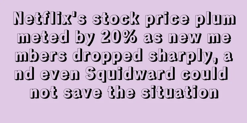 Netflix's stock price plummeted by 20% as new members dropped sharply, and even Squidward could not save the situation