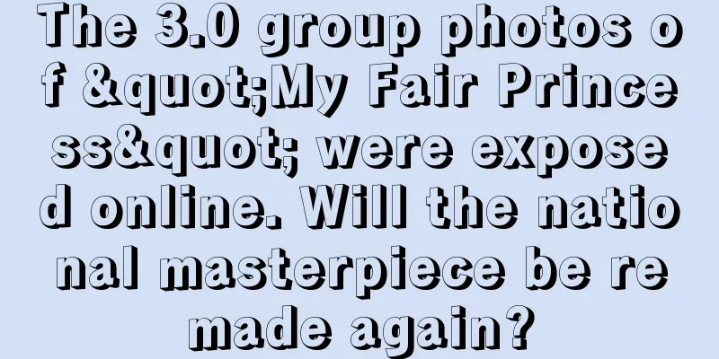 The 3.0 group photos of "My Fair Princess" were exposed online. Will the national masterpiece be remade again?