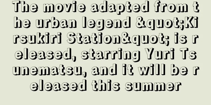 The movie adapted from the urban legend "Kirsukiri Station" is released, starring Yuri Tsunematsu, and it will be released this summer