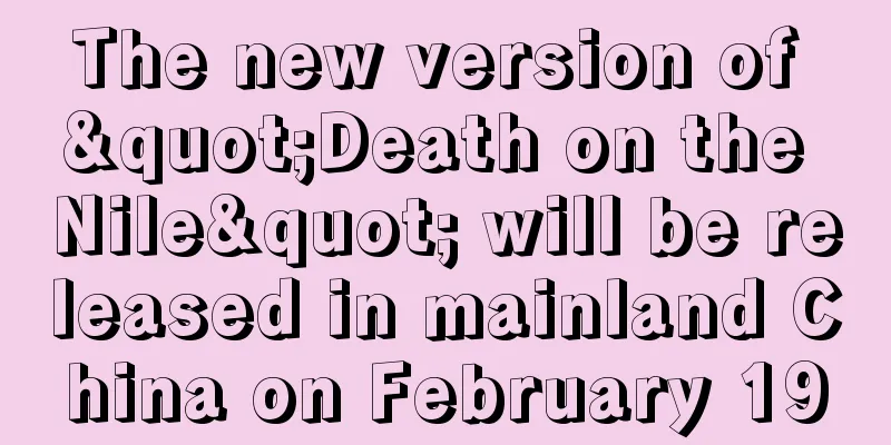 The new version of "Death on the Nile" will be released in mainland China on February 19