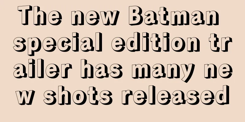 The new Batman special edition trailer has many new shots released