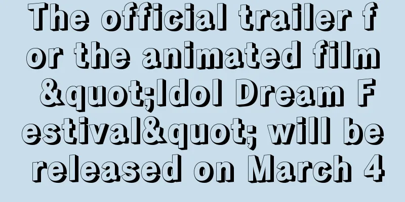 The official trailer for the animated film "Idol Dream Festival" will be released on March 4