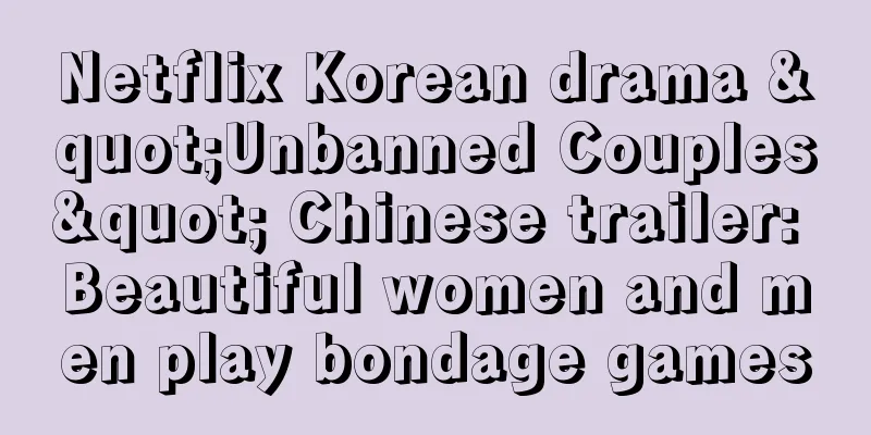 Netflix Korean drama "Unbanned Couples" Chinese trailer: Beautiful women and men play bondage games