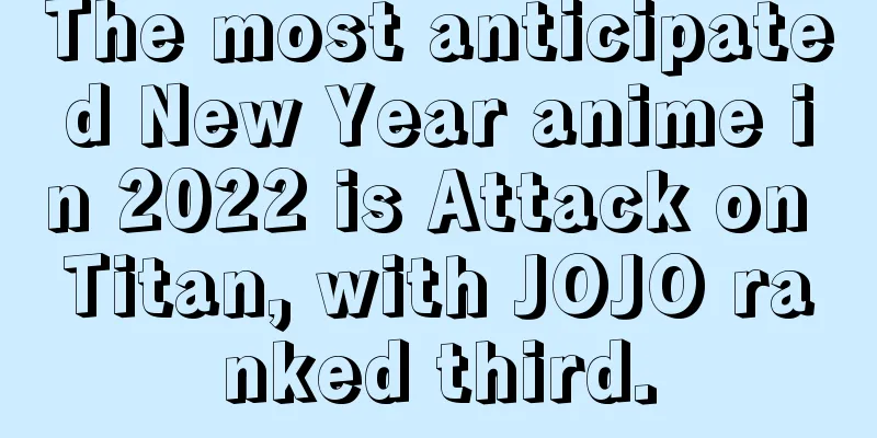 The most anticipated New Year anime in 2022 is Attack on Titan, with JOJO ranked third.