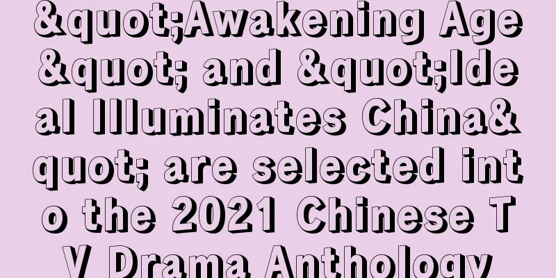 "Awakening Age" and "Ideal Illuminates China" are selected into the 2021 Chinese TV Drama Anthology