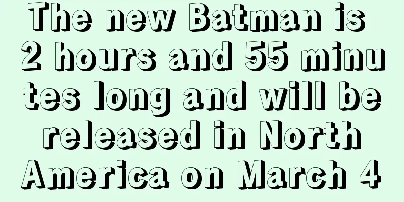 The new Batman is 2 hours and 55 minutes long and will be released in North America on March 4