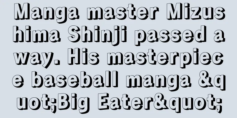 Manga master Mizushima Shinji passed away. His masterpiece baseball manga "Big Eater"