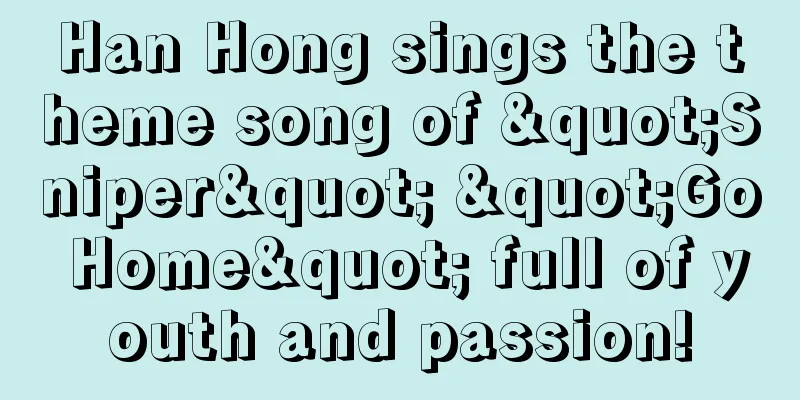 Han Hong sings the theme song of "Sniper" "Go Home" full of youth and passion!