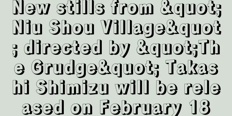 New stills from "Niu Shou Village" directed by "The Grudge" Takashi Shimizu will be released on February 18