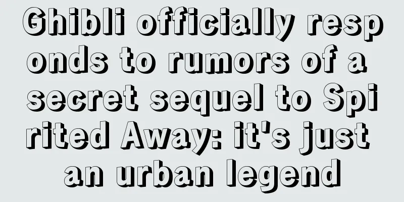 Ghibli officially responds to rumors of a secret sequel to Spirited Away: it's just an urban legend
