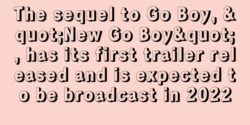 The sequel to Go Boy, "New Go Boy", has its first trailer released and is expected to be broadcast in 2022