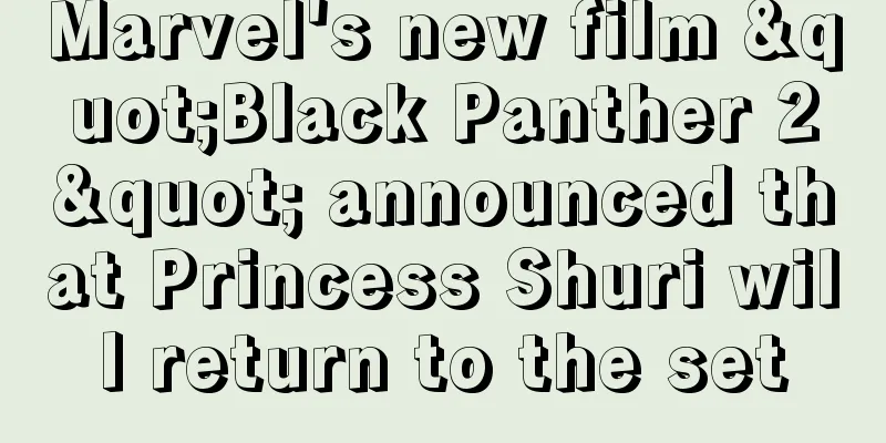 Marvel's new film "Black Panther 2" announced that Princess Shuri will return to the set