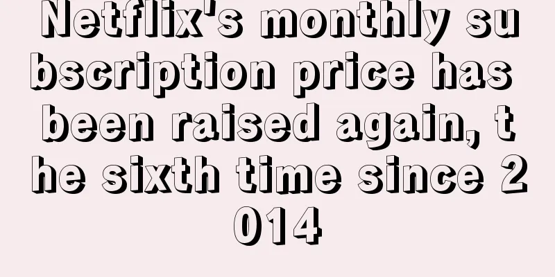 Netflix's monthly subscription price has been raised again, the sixth time since 2014