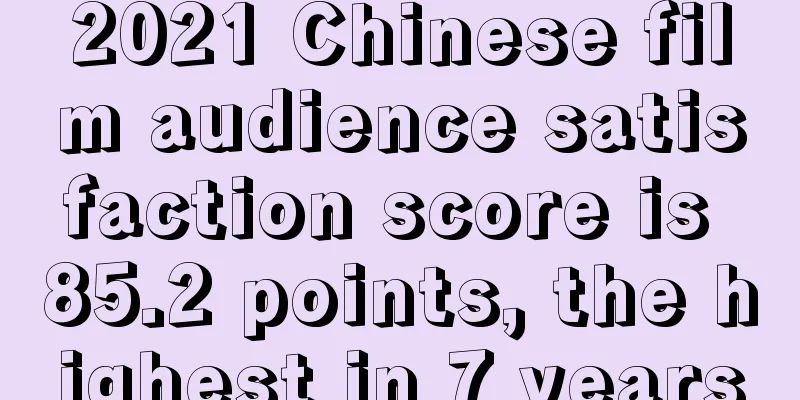 2021 Chinese film audience satisfaction score is 85.2 points, the highest in 7 years