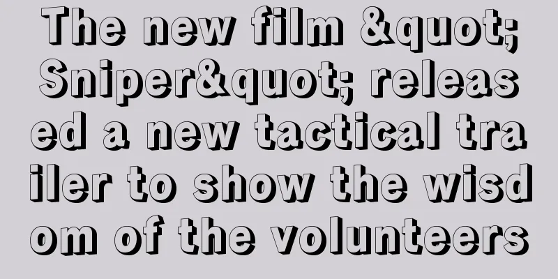 The new film "Sniper" released a new tactical trailer to show the wisdom of the volunteers
