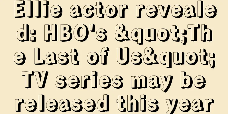 Ellie actor revealed: HBO's "The Last of Us" TV series may be released this year