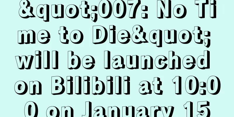 "007: No Time to Die" will be launched on Bilibili at 10:00 on January 15