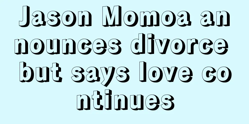 Jason Momoa announces divorce but says love continues