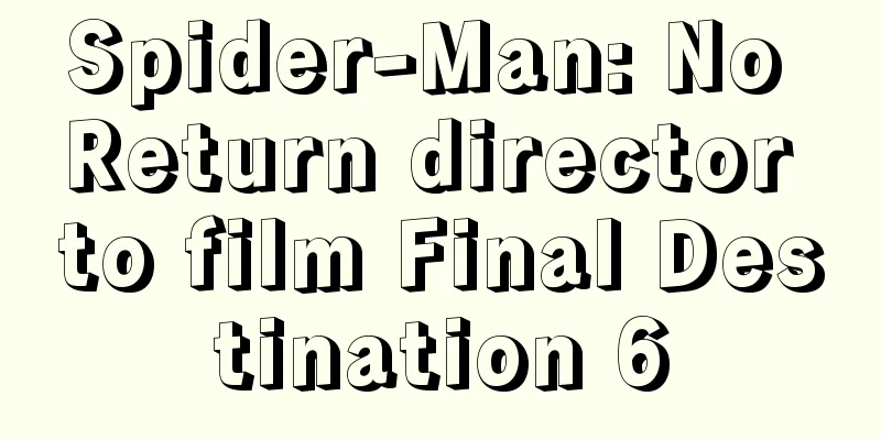 Spider-Man: No Return director to film Final Destination 6