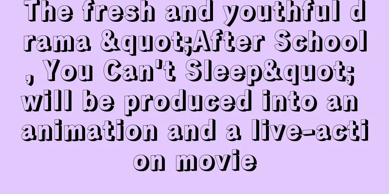 The fresh and youthful drama "After School, You Can't Sleep" will be produced into an animation and a live-action movie