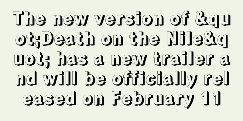 The new version of "Death on the Nile" has a new trailer and will be officially released on February 11