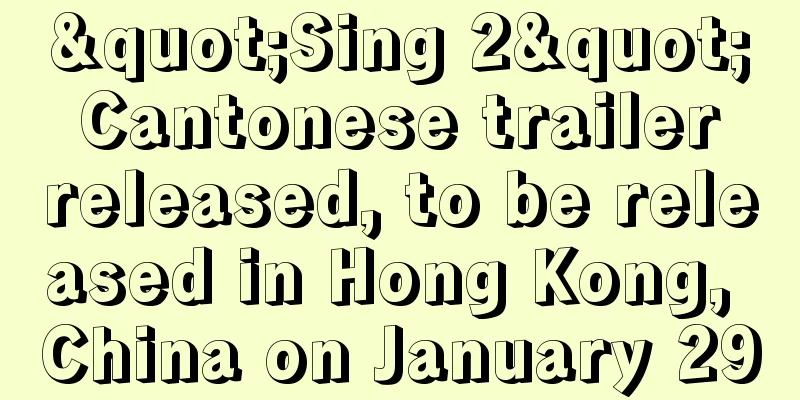 "Sing 2" Cantonese trailer released, to be released in Hong Kong, China on January 29