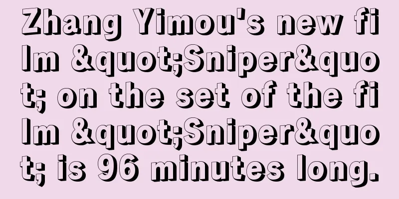 Zhang Yimou's new film "Sniper" on the set of the film "Sniper" is 96 minutes long.