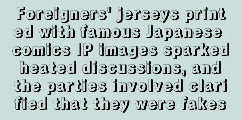 Foreigners' jerseys printed with famous Japanese comics IP images sparked heated discussions, and the parties involved clarified that they were fakes