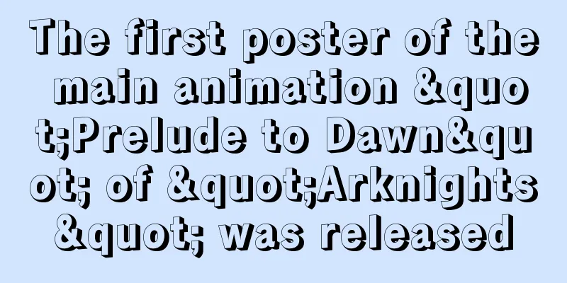 The first poster of the main animation "Prelude to Dawn" of "Arknights" was released