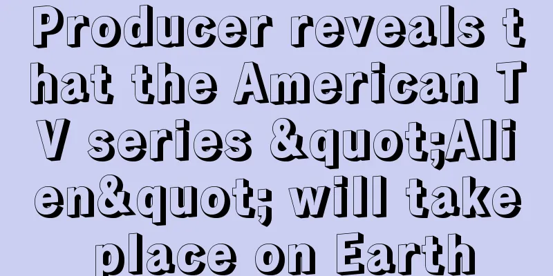 Producer reveals that the American TV series "Alien" will take place on Earth