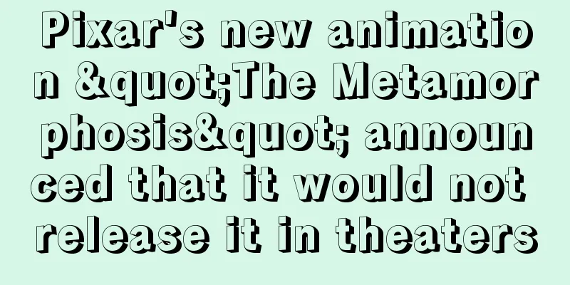 Pixar's new animation "The Metamorphosis" announced that it would not release it in theaters