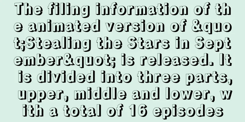 The filing information of the animated version of "Stealing the Stars in September" is released. It is divided into three parts, upper, middle and lower, with a total of 16 episodes
