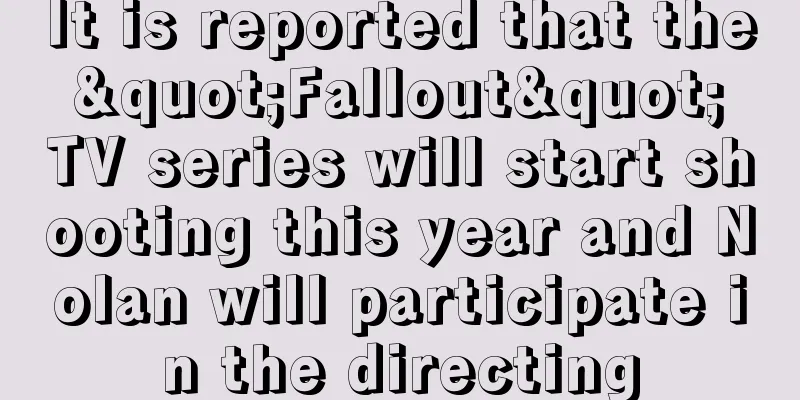 It is reported that the "Fallout" TV series will start shooting this year and Nolan will participate in the directing