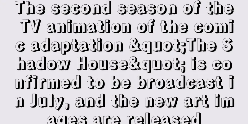 The second season of the TV animation of the comic adaptation "The Shadow House" is confirmed to be broadcast in July, and the new art images are released