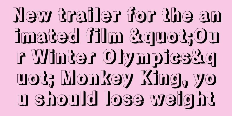 New trailer for the animated film "Our Winter Olympics" Monkey King, you should lose weight