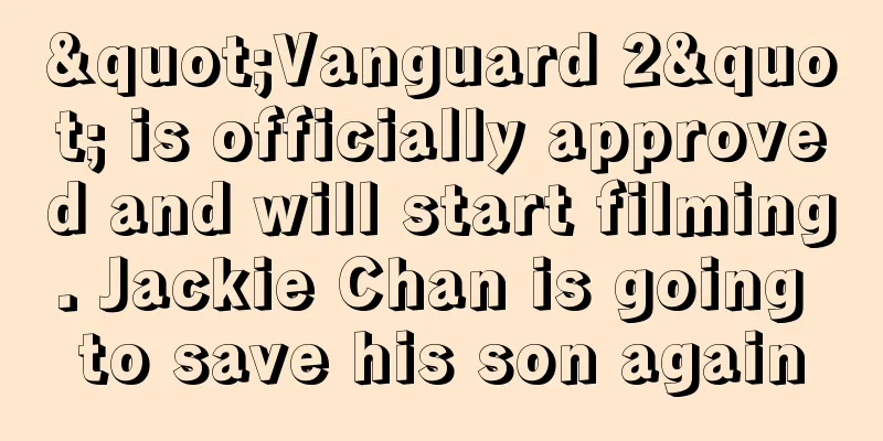 "Vanguard 2" is officially approved and will start filming. Jackie Chan is going to save his son again
