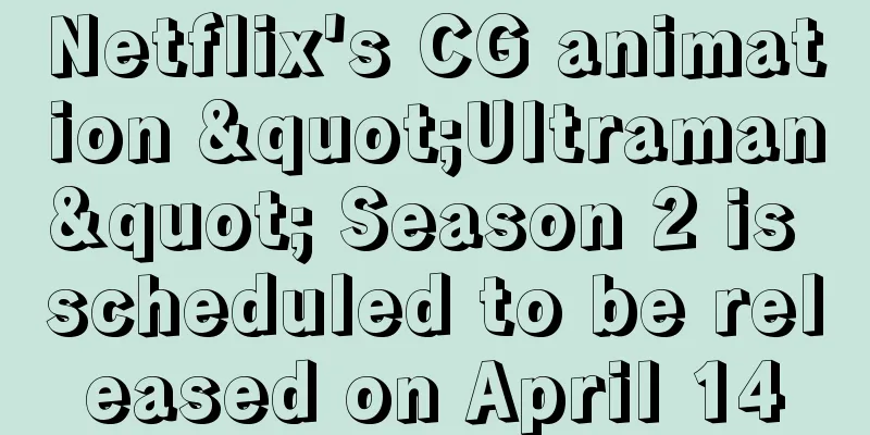 Netflix's CG animation "Ultraman" Season 2 is scheduled to be released on April 14