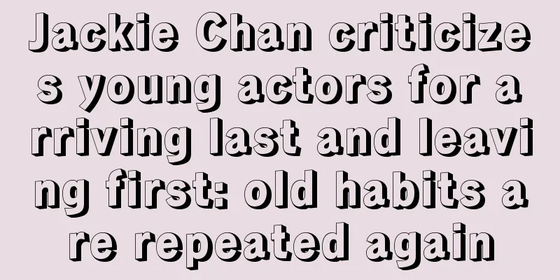 Jackie Chan criticizes young actors for arriving last and leaving first: old habits are repeated again
